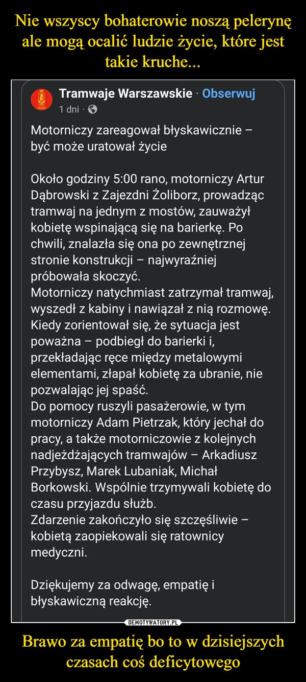 
    Nie wszyscy bohaterowie noszą pelerynę ale mogą ocalić ludzie życie, które jest takie kruche... Brawo za empatię bo to w dzisiejszych czasach coś deficytowego