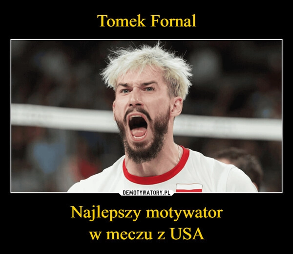 
    Tomek Fornal Najlepszy motywator
w meczu z USA