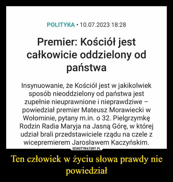 
    Ten człowiek w życiu słowa prawdy nie powiedział