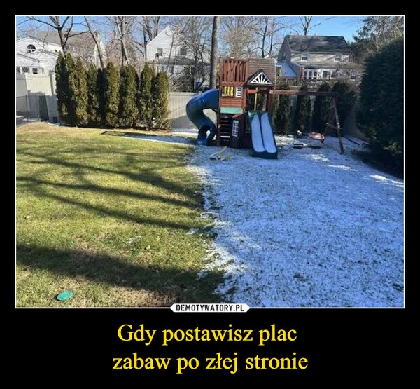 
    Gdy postawisz plac 
zabaw po złej stronie