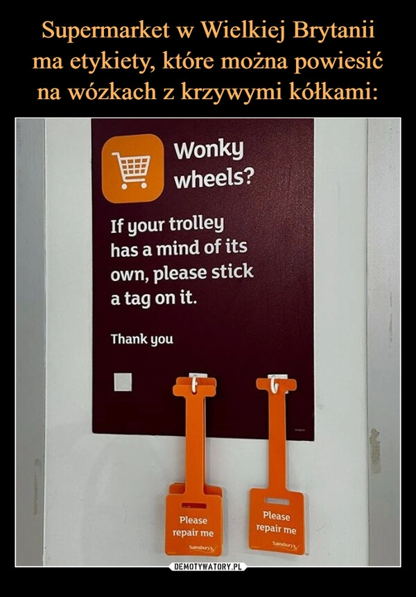 
    Supermarket w Wielkiej Brytanii
ma etykiety, które można powiesić
na wózkach z krzywymi kółkami: