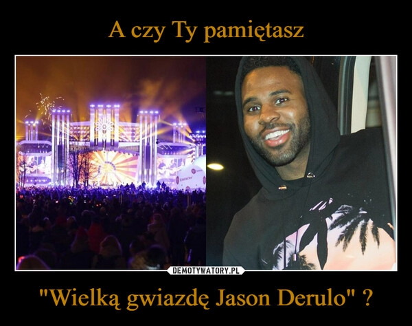 
    A czy Ty pamiętasz "Wielką gwiazdę Jason Derulo" ?