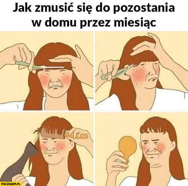 
    Jak zmusić się do pozostania w domu przez miesiąc? Ściąć grzywkę