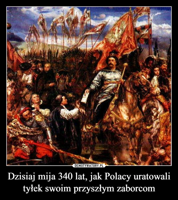 
    Dzisiaj mija 340 lat, jak Polacy uratowali tyłek swoim przyszłym zaborcom