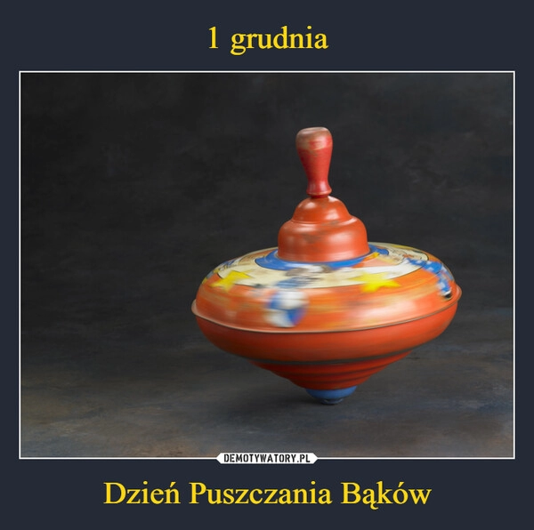 
    
1 grudnia Dzień Puszczania Bąków 