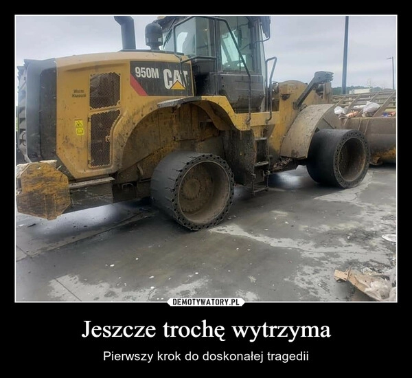 
    Jeszcze trochę wytrzyma