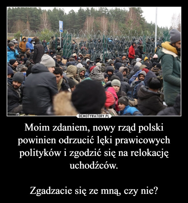 
    Moim zdaniem, nowy rząd polski powinien odrzucić lęki prawicowych polityków i zgodzić się na relokację uchodźców.

Zgadzacie się ze mną, czy nie?