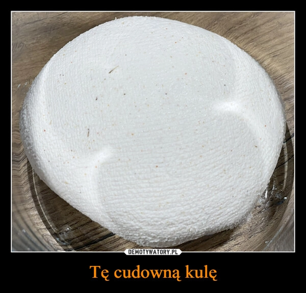 
    Tę cudowną kulę