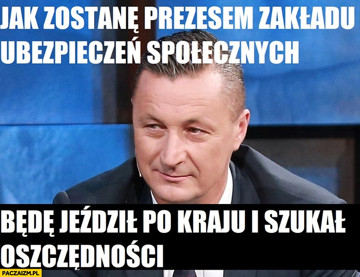 
    Tomasz Hajto jak zostanę prezesem ZUS będę jeździł po kraju i szukał oszczędności