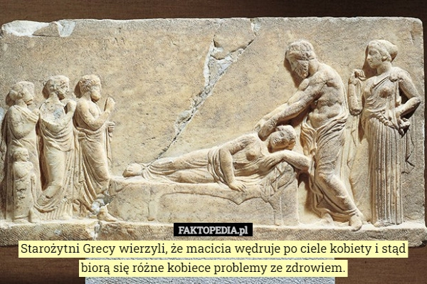 
    Starożytni Grecy wierzyli, że macicia wędruje po ciele kobiety i stąd biorą