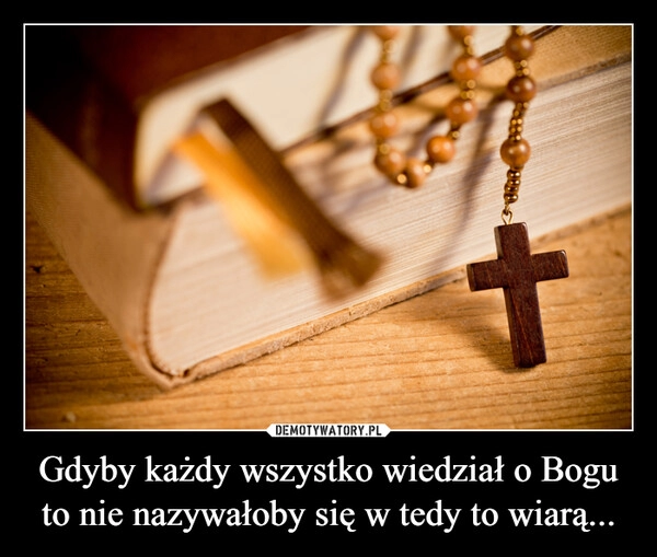 
    Gdyby każdy wszystko wiedział o Bogu to nie nazywałoby się w tedy to wiarą...