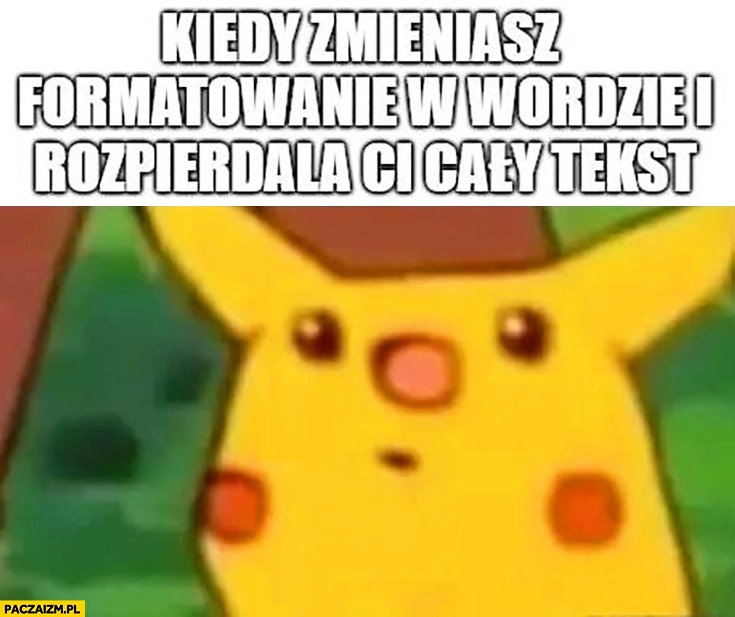 
    Kiedy zmieniasz formatowanie w Wordzie i rozpierdziela Ci cały tekst