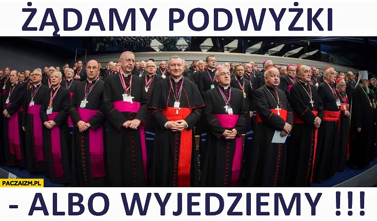 
    Księża biskupi zadamy podwyżki albo wyjedziemy