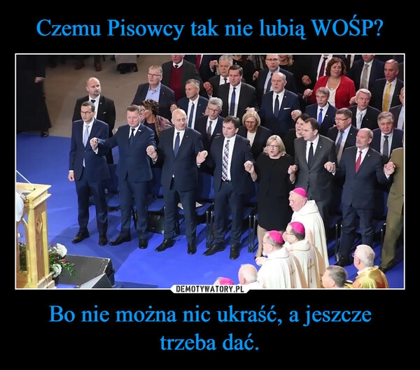 
    Czemu Pisowcy tak nie lubią WOŚP? Bo nie można nic ukraść, a jeszcze trzeba dać.