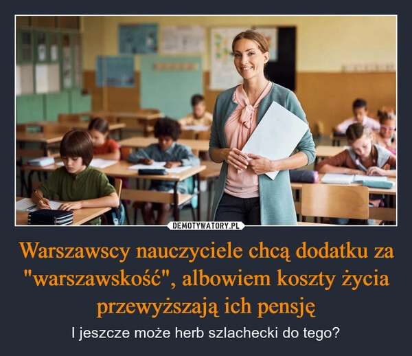 
    Warszawscy nauczyciele chcą dodatku za "warszawskość", albowiem koszty życia przewyższają ich pensję