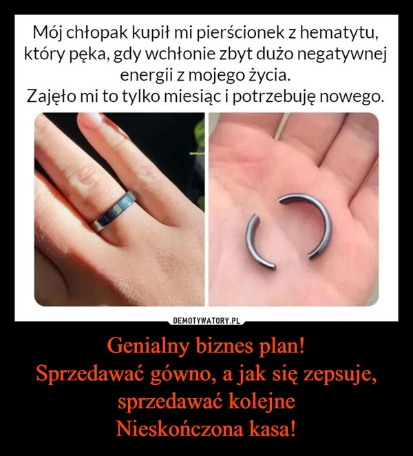 
    Genialny biznes plan!
Sprzedawać gówno, a jak się zepsuje, sprzedawać kolejne
Nieskończona kasa!