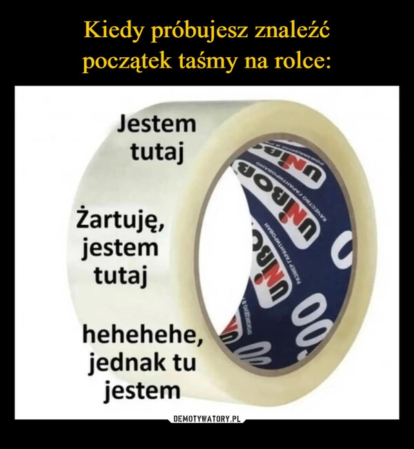 
    Kiedy próbujesz znaleźć
początek taśmy na rolce: