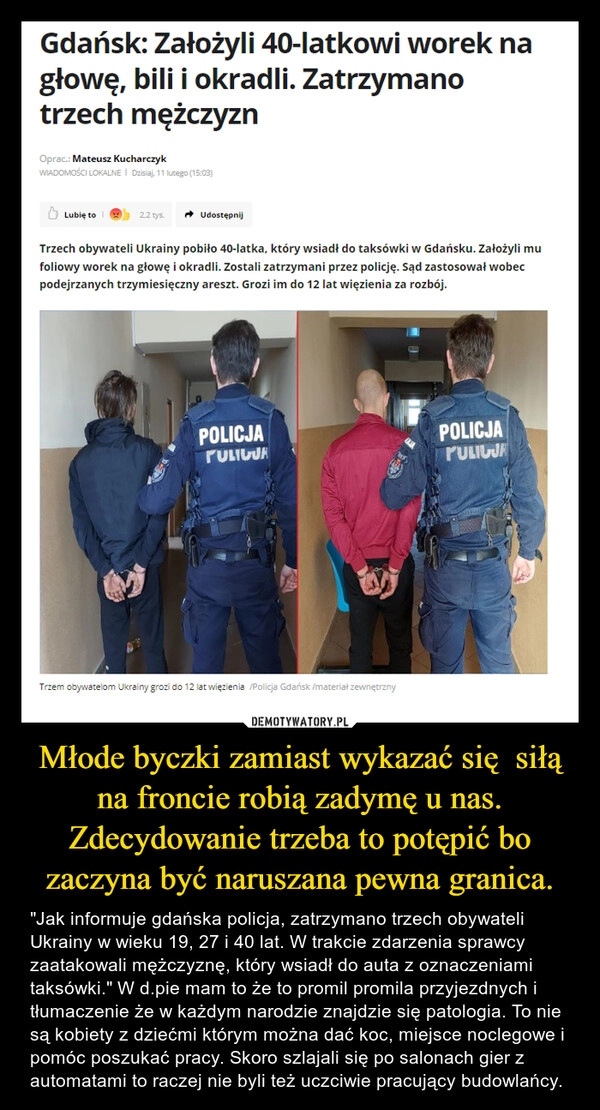 
    Młode byczki zamiast wykazać się  siłą na froncie robią zadymę u nas. Zdecydowanie trzeba to potępić bo zaczyna być naruszana pewna granica.