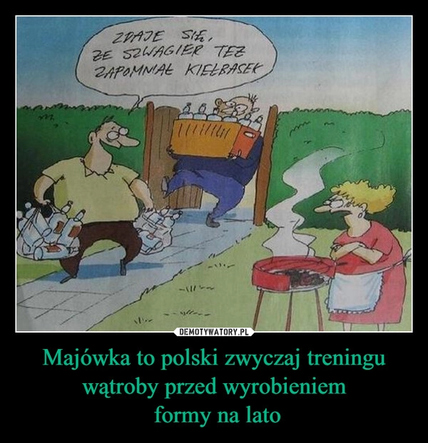 
    Majówka to polski zwyczaj treningu wątroby przed wyrobieniem
 formy na lato