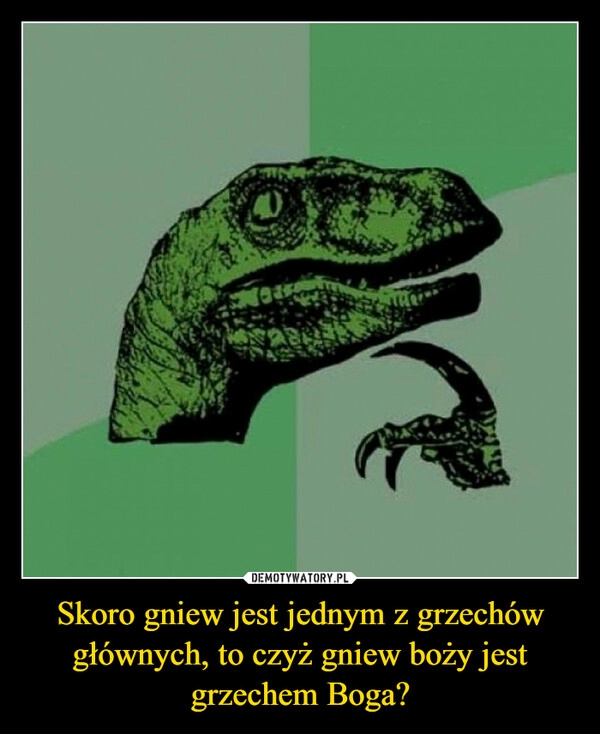 
    
Skoro gniew jest jednym z grzechów głównych, to czyż gniew boży jest grzechem Boga? 