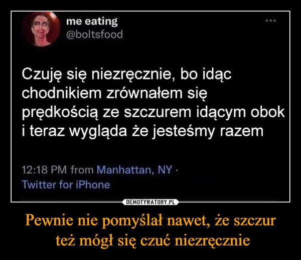 
    Pewnie nie pomyślał nawet, że szczur
 też mógł się czuć niezręcznie