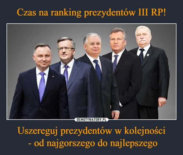 
    Czas na ranking prezydentów III RP! Uszereguj prezydentów w kolejności
 - od najgorszego do najlepszego