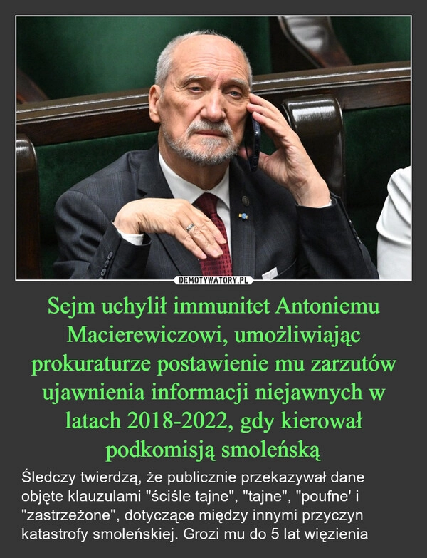 
    Sejm uchylił immunitet Antoniemu Macierewiczowi, umożliwiając prokuraturze postawienie mu zarzutów ujawnienia informacji niejawnych w latach 2018-2022, gdy kierował podkomisją smoleńską