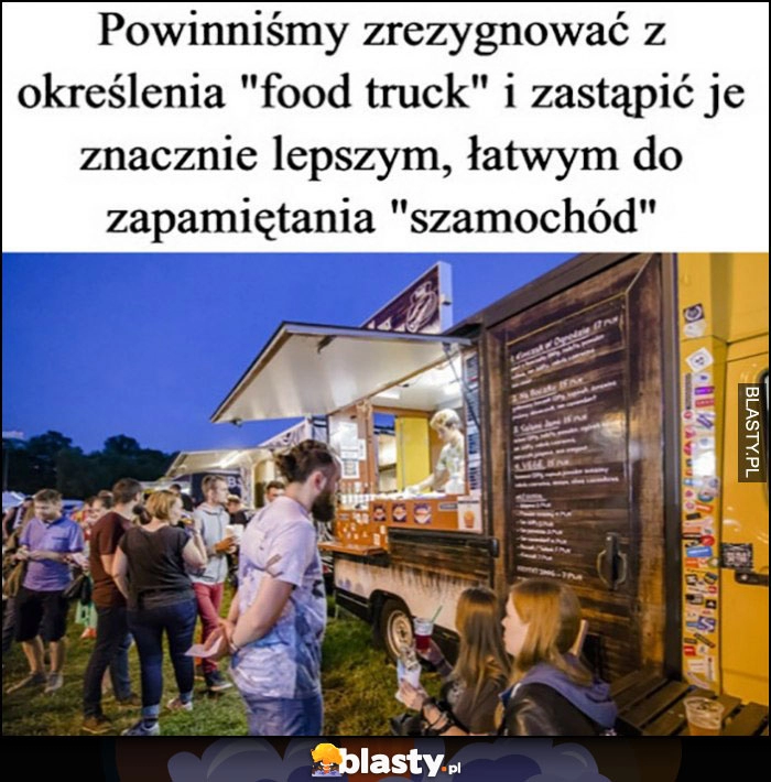 
    Powinniśmy zrezygnować z określenia foodtruck i zastąpić je łatwym do zapamiętania szamochód