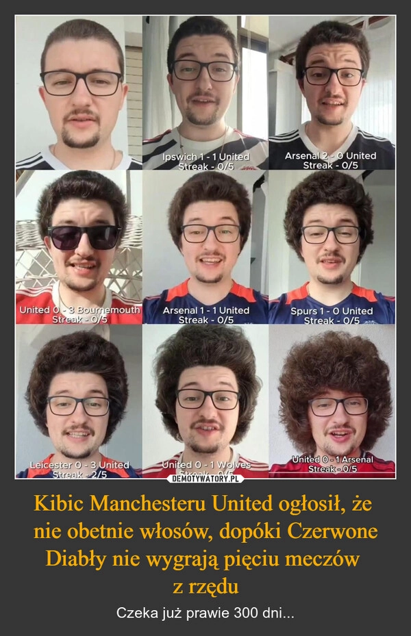 
    Kibic Manchesteru United ogłosił, że 
nie obetnie włosów, dopóki Czerwone Diabły nie wygrają pięciu meczów 
z rzędu