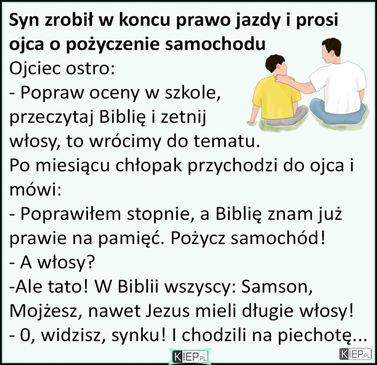 
    Syn zrobił w końcu prawo jazdy i prosi ojca o pożyczenie samochodu...