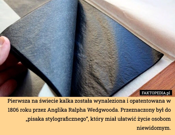 
    Pierwsza na świecie kalka została wynaleziona i opatentowana w 1806 roku