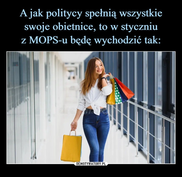 
    A jak politycy spełnią wszystkie swoje obietnice, to w styczniu
z MOPS-u będę wychodzić tak: