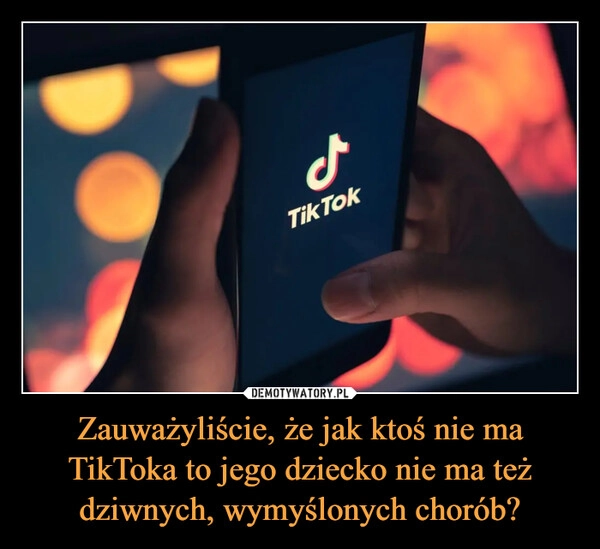 
    Zauważyliście, że jak ktoś nie ma TikToka to jego dziecko nie ma też dziwnych, wymyślonych chorób?