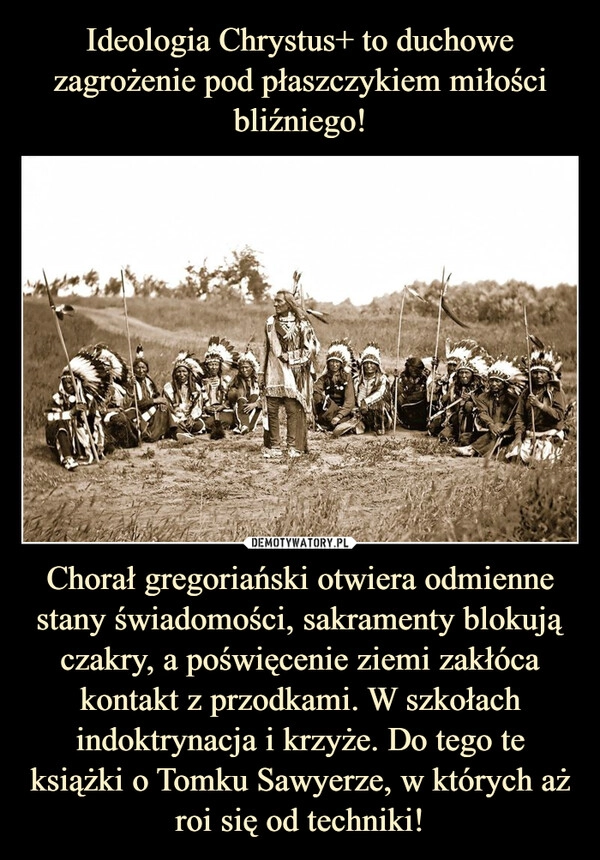 
    Ideologia Chrystus+ to duchowe zagrożenie pod płaszczykiem miłości bliźniego! Chorał gregoriański otwiera odmienne stany świadomości, sakramenty blokują czakry, a poświęcenie ziemi zakłóca kontakt z przodkami. W szkołach indoktrynacja i krzyże. Do tego te książki o Tomku Sawyerze, w których aż roi się od techniki!