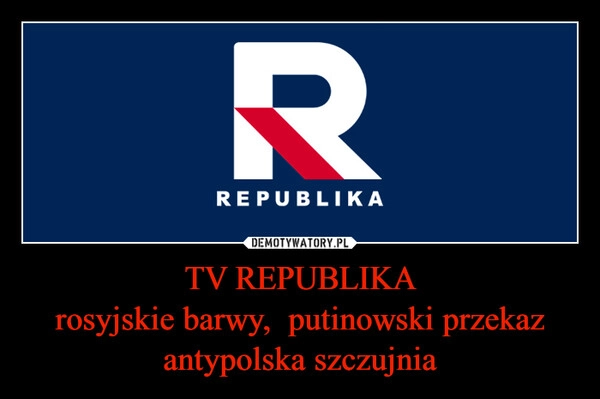 
    TV REPUBLIKA
rosyjskie barwy,  putinowski przekaz
antypolska szczujnia