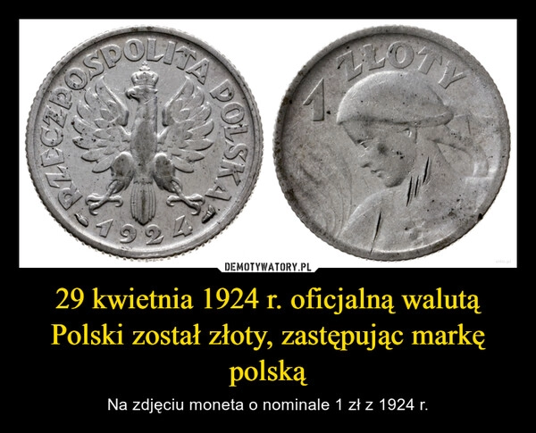 
    29 kwietnia 1924 r. oficjalną walutą Polski został złoty, zastępując markę polską