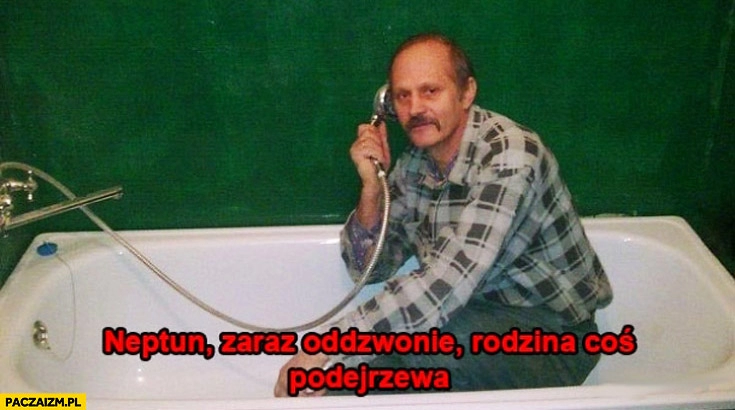 
    Neptun zaraz oddzwonię rodzina coś podejrzewa