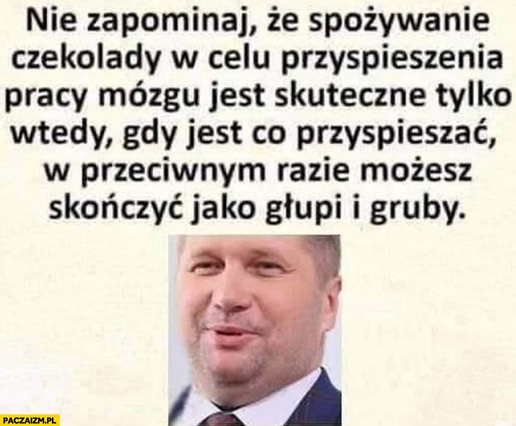 
    Czarnek nie zapominaj ze spożywanie czekolady na mózg jest skuteczne gdy jest co przyspieszać w przeciwnym razie możesz skończyć jako głupi i gruby