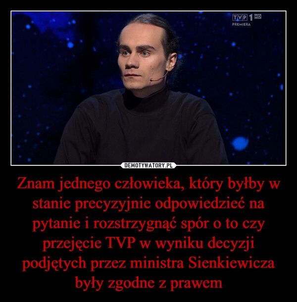 
    Znam jednego człowieka, który byłby w stanie precyzyjnie odpowiedzieć na pytanie i rozstrzygnąć spór o to czy przejęcie TVP w wyniku decyzji podjętych przez ministra Sienkiewicza były zgodne z prawem