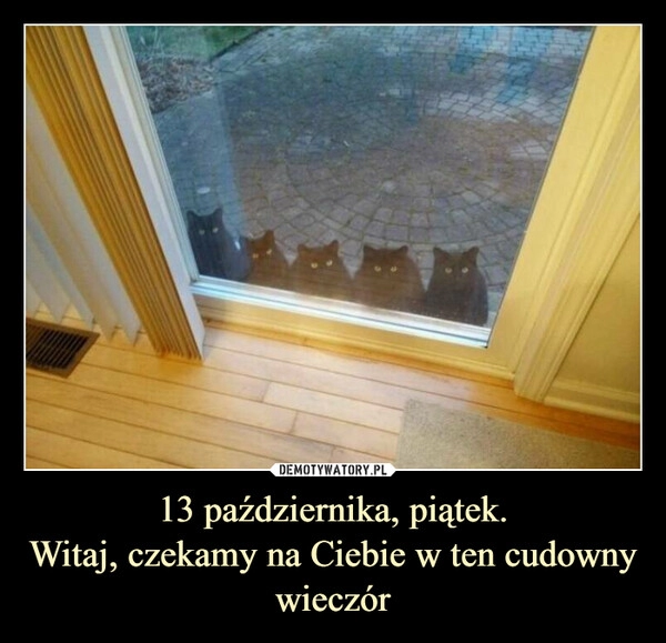 
    13 października, piątek.
Witaj, czekamy na Ciebie w ten cudowny wieczór