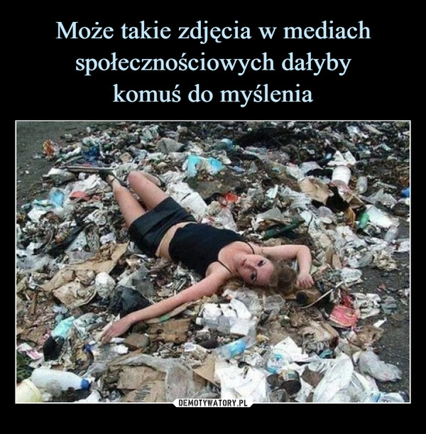 
    Może takie zdjęcia w mediach społecznościowych dałyby
komuś do myślenia