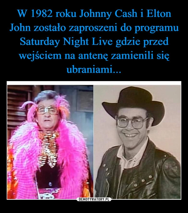 
    W 1982 roku Johnny Cash i Elton John zostało zaproszeni do programu Saturday Night Live gdzie przed wejściem na antenę zamienili się ubraniami...