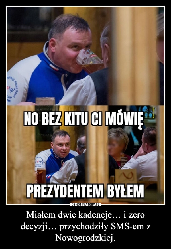 
    Miałem dwie kadencje… i zero decyzji… przychodziły SMS-em z Nowogrodzkiej.