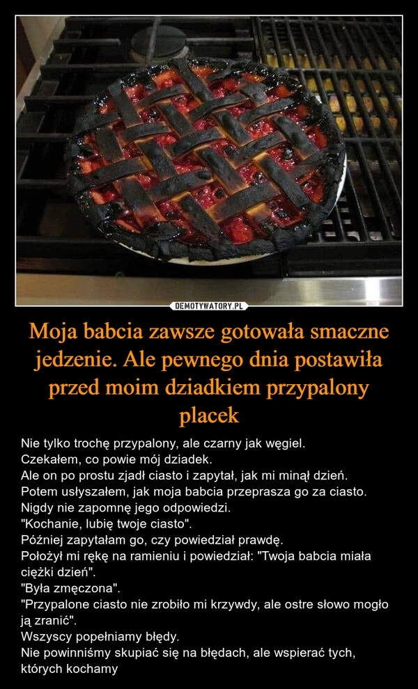 
    Moja babcia zawsze gotowała smaczne jedzenie. Ale pewnego dnia postawiła przed moim dziadkiem przypalony placek