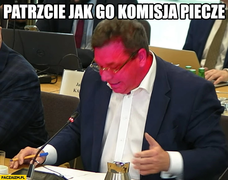 
    Michał Wójcik patrzcie jak go komisja piecze czerwona twarz morda