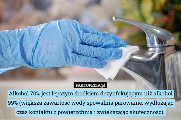 
    Alkohol 70% jest lepszym środkiem dezynfekującym niż alkohol 99% (większa