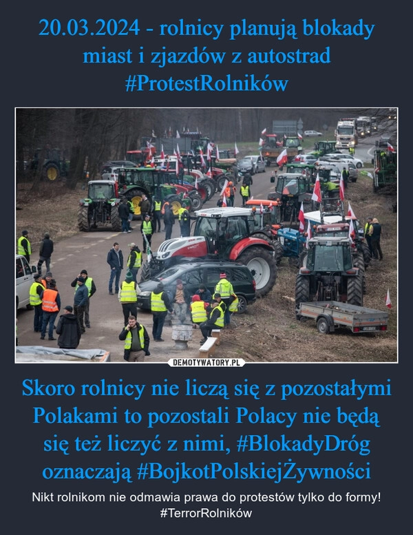 
    20.03.2024 - rolnicy planują blokady miast i zjazdów z autostrad
#ProtestRolników Skoro rolnicy nie liczą się z pozostałymi Polakami to pozostali Polacy nie będą się też liczyć z nimi, #BlokadyDróg oznaczają #BojkotPolskiejŻywności