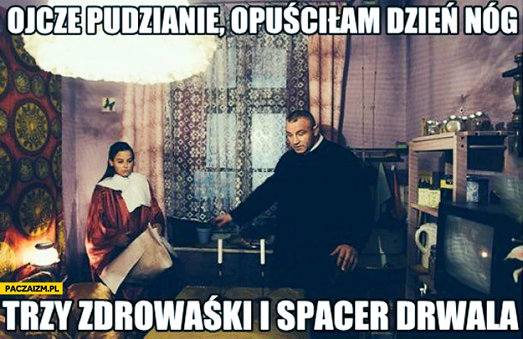 
    Ojcze Pudzianie opuściłam dzień nóg trzy zdrowaśki i spacer drwala