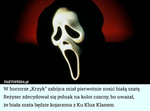 
    W horrorze „Krzyk” zabójca miał pierwotnie nosić białą szatę. Reżyser zdecydował...