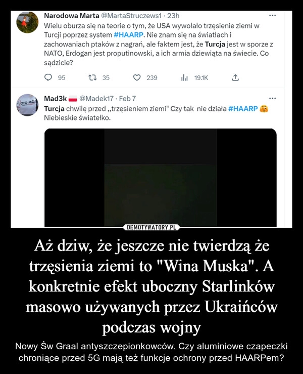 
    Aż dziw, że jeszcze nie twierdzą że trzęsienia ziemi to "Wina Muska". A konkretnie efekt uboczny Starlinków masowo używanych przez Ukraińców podczas wojny